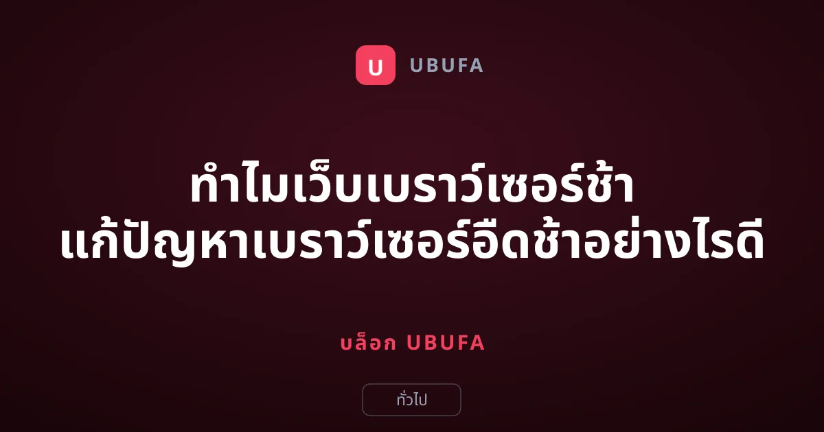 ทำไมเว็บเบราว์เซอร์ช้า แก้ปัญหาเบราว์เซอร์อืดช้าอย่างไรดี